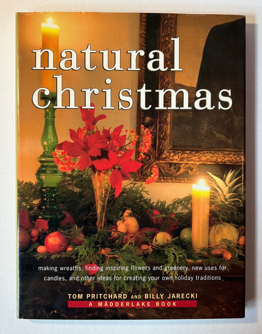 Natural Christmas: Making Wreaths, Finding Inspiring Flowers and Greenery, New Uses for Candles, and Other Ideas for Creating Your Own Holiday Traditions